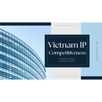 Boosting Vietnam's IP Competitiveness: Trade Deals Explained