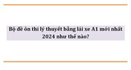Bộ đề ôn thi lý thuyết bằng lái xe A1 mới nhất 2024 như thế nào?
