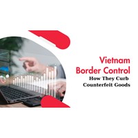 Vietnam Border Controls: How They Curb Counterfeit Goods