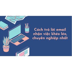 Cách trả lời email nhận việc khéo léo, chuyên nghiệp nhất!