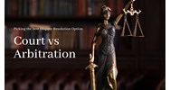Court vs. Arbitration: Picking the Best Dispute Resolution Option