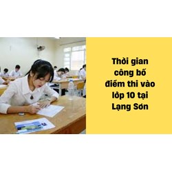 Thời gian công bố điểm thi lớp 10 năm 2024 tại Lạng Sơn là khi nào?