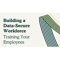 Building a Data-Secure Workforce: Training Your Employees