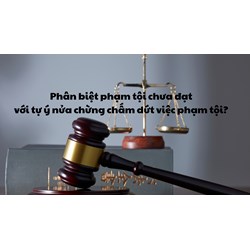 Phân biệt phạm tội chưa đạt với tự ý nửa chừng chấm dứt việc phạm tội?