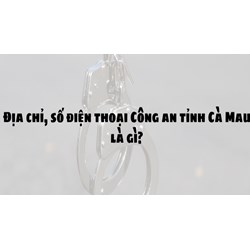 Địa chỉ, số điện thoại Công an tỉnh Cà Mau là gì?