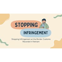 Stopping Infringement at the Border: Customs Recordal in Vietnam