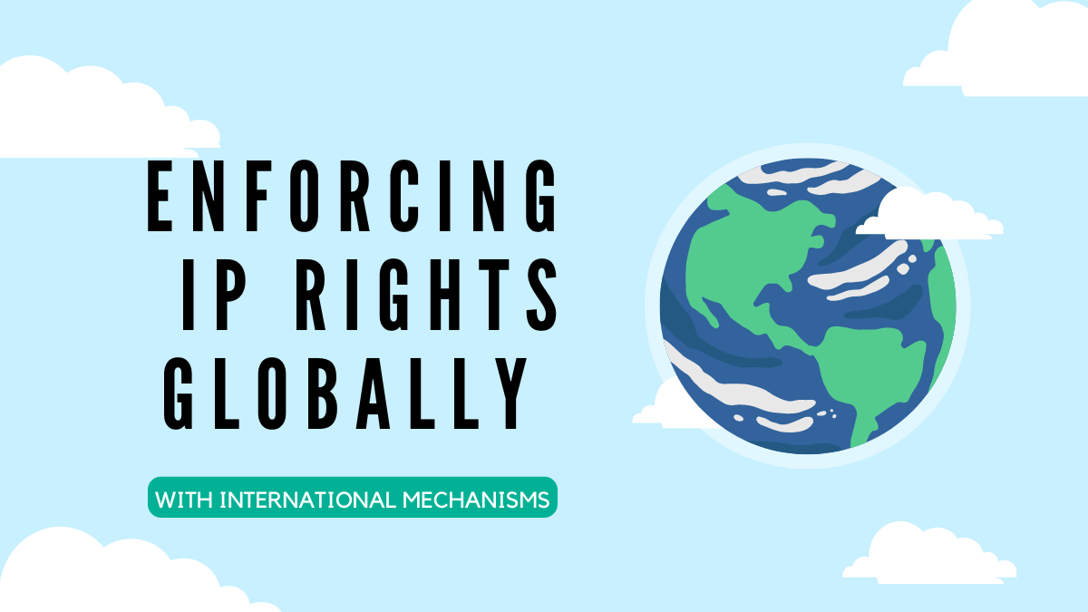 Enforcing IP Rights Globally with International Mechanisms