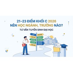 Thi THPT được 21, 22, 23 điểm khối C năm 2026 nên chọn học ngành, trường nào?