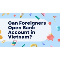 Can Foreigners Open A Bank Account in Vietnam?
