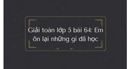 Giải Toán lớp 5 bài 64: Em ôn lại những gì đã học chi tiết nhấ