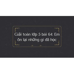 Giải Toán lớp 5 bài 64: Em ôn lại những gì đã học chi tiết nhấ