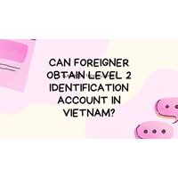 Can Foreigners Obtain Level 2 Identification Account in Vietnam?