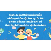 Không nên biến những nhân vật trong các tác phẩm văn học thiếu nhi trở thành những nhân vật hoàn hảo