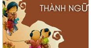 Những thành ngữ Hán - Việt thường dùng, phổ biến nhất