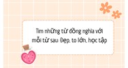 Tìm những từ đồng nghĩa với mỗi từ sau: Đẹp, to lớn, học tập
