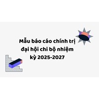 Mẫu báo cáo chính trị đại hội chi bộ nhiệm kỳ 2025-2027