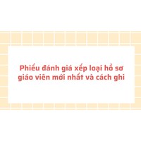 Phiếu đánh giá xếp loại hồ sơ giáo viên mới nhất và cách ghi