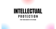 Intellectual Property Protection for Foreigners in Vietnam