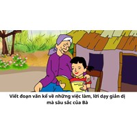 Viết đoạn văn kể về những việc làm, lời dạy giản dị mà sâu sắc của Bà