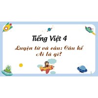 Giải Luyện từ và câu lớp 4: Câu kể Ai thế nào?
