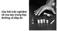 Câu hỏi trắc nghiệm về ma túy trong học đường có đáp án