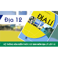 Hệ thống hóa kiến thức cơ bản môn Địa lý lớp 12 thi THPT