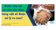 Số tiền lừa đảo, tang vật thu được sẽ xử lý ra sao?