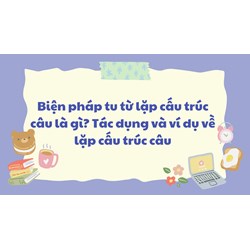Biện pháp tu từ lặp cấu trúc câu là gì? Tác dụng và ví dụ về lặp cấu trúc câu