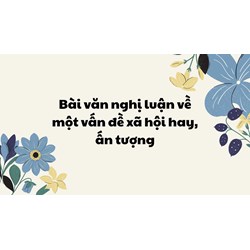 Bài văn nghị luận về một vấn đề xã hội hay, ấn tượng