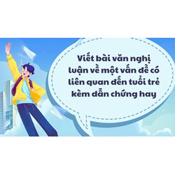 Viết bài văn nghị luận về một vấn đề có liên quan đến tuổi trẻ kèm dẫn chứng hay