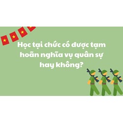 Học tại chức có được tạm hoãn nghĩa vụ quân sự hay không?