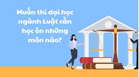 Muốn thi đại học ngành Luật cần học ôn những môn nào?