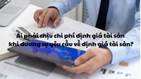 Ai phải chịu chi phí định giá tài sản khi đương sự yêu cầu về định giá tài sản?