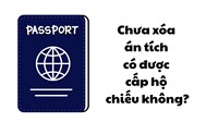Chưa xóa án tích có được cấp hộ chiếu không?
