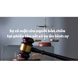 Sự có mặt của người bào chữa tại phiên tòa xét xử vụ án hình sự