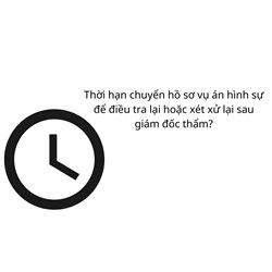 Thời hạn chuyển hồ sơ vụ án hình sự để điều tra lại hoặc xét xử lại sau giám đốc thẩm?