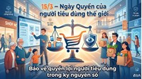 Ngày Quyền của người tiêu dùng thế giới 15/3: Lịch sử và quá trình nội luật hóa tại Việt Nam
