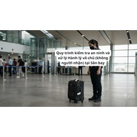 Quy trình kiểm tra an ninh và xử lý Hành lý vô chủ (không người nhận) tại Sân bay