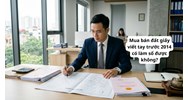 Mua bán đất giấy viết tay trước 2014 có làm sổ được không?