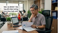Nên rút BHXH 1 lần hay để nhận lương hưu theo luật mới?