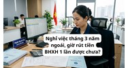 Nghỉ việc tháng 3 năm ngoái, giờ rút tiền BHXH 1 lần được chưa?