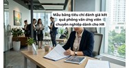 Mẫu bảng tiêu chí đánh giá kết quả phỏng vấn ứng viên chuyên nghiệp dành cho HR