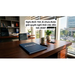 Nghị định 154: Ai chưa được giải quyết nghỉ thôi việc đến hết 2030?