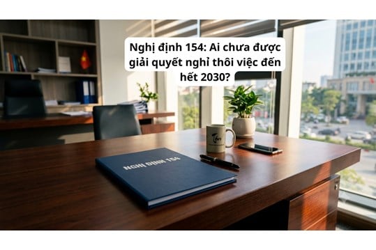 Nghị định 154: Ai chưa được giải quyết nghỉ thôi việc đến hết 2030?