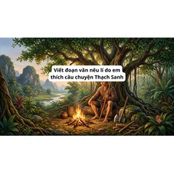 Viết đoạn văn nêu lí do em thích câu chuyện Thạch Sanh