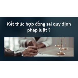 Kết thúc hợp đồng sai quy định pháp luật ?