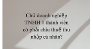 Chủ doanh nghiệp TNHH 1 thành viên có phải chịu thuế thu nhập cá nhân ?
