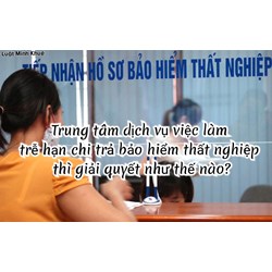 Trung tâm dịch vụ việc làm trễ hạn chi trả bảo hiểm thất nghiệp thì giải quyết như thế nào?
