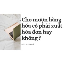 Cho mượn hàng hóa có phải xuất hóa đơn hay không?