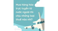 Các loại thuế phải đóng khi mua hàng trực tuyến (Online) từ nước ngoài?